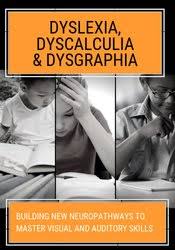 Dyslexia – Dyscalculia & Dysgraphia Building NEW Neuropathways to Master Visual and Auditory Skills